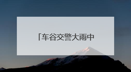车谷交警大雨中护航高考，暖心服务获家长点赞