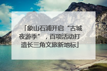 象山石浦开启“古城夜游季”，百项活动打造长三角文旅新地标