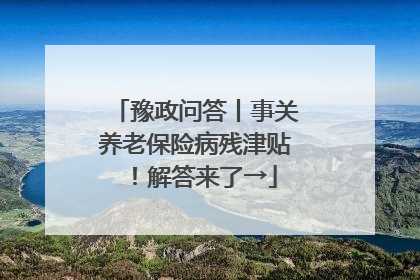 豫政问答丨事关养老保险病残津贴！解答来了→
