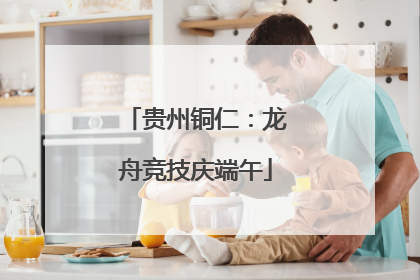 贵州铜仁：龙舟竞技庆端午
