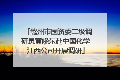 赣州市国资委二级调研员黄晓东赴中国化学江西公司开展调研