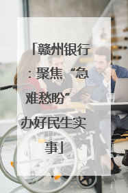 赣州银行：聚焦“急难愁盼” 办好民生实事