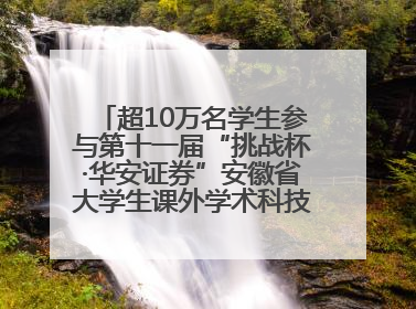 超10万名学生参与第十一届“挑战杯·华安证券”安徽省大学生课外学术科技作品竞赛
