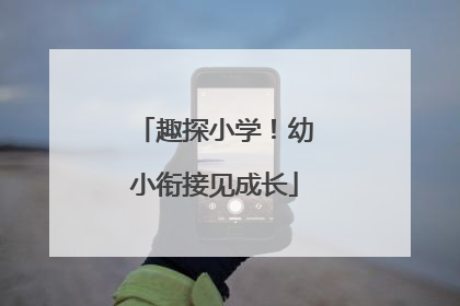 趣探小学！幼小衔接见成长