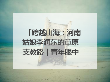跨越山海：河南姑娘李润东的草原支教路｜青年眼中的西部情缘
