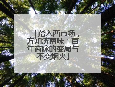 踏入西市场，方知济南味：百年商脉的变局与不变烟火