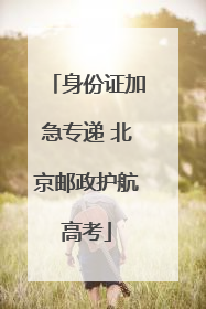 身份证加急专递 北京邮政护航高考