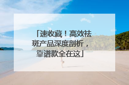 速收藏！高效祛斑产品深度剖析，靠谱款全在这