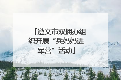 遵义市双拥办组织开展“兵妈妈进军营”活动