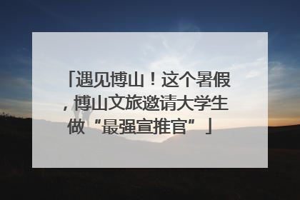 遇见博山！这个暑假，博山文旅邀请大学生做“最强宣推官”