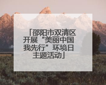 邵阳市双清区开展“美丽中国我先行”环境日主题活动