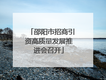 邵阳市招商引资高质量发展推进会召开