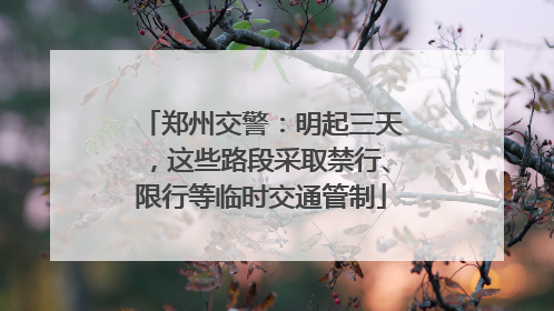 郑州交警：明起三天，这些路段采取禁行、限行等临时交通管制