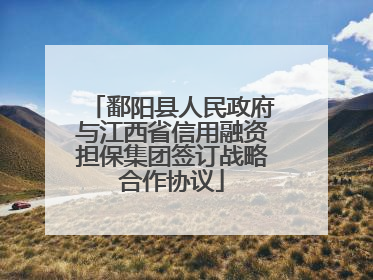 鄱阳县人民政府与江西省信用融资担保集团签订战略合作协议