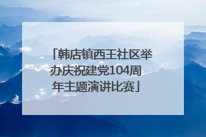韩店镇西王社区举办庆祝建党104周年主题演讲比赛