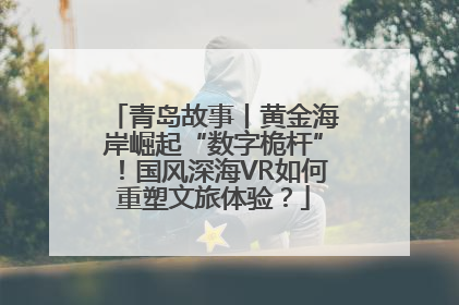 青岛故事丨黄金海岸崛起“数字桅杆”！国风深海VR如何重塑文旅体验？