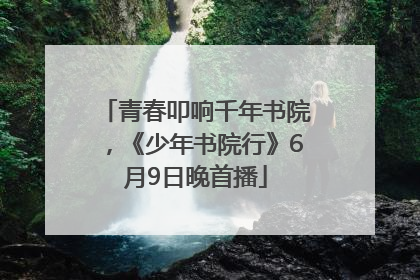 青春叩响千年书院，《少年书院行》6月9日晚首播