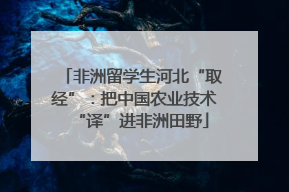 非洲留学生河北“取经”：把中国农业技术“译”进非洲田野