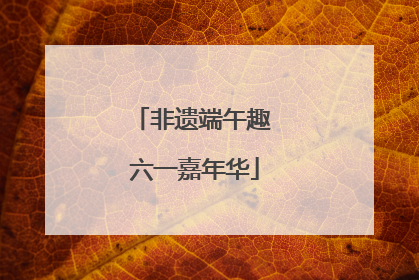 非遗端午趣 六一嘉年华