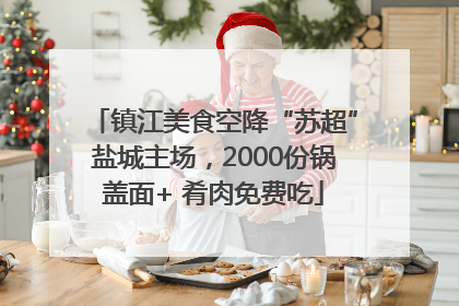 镇江美食空降“苏超”盐城主场，2000份锅盖面+ 肴肉免费吃