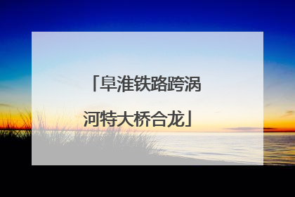 阜淮铁路跨涡河特大桥合龙