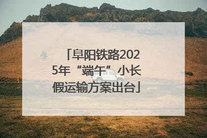 阜阳铁路2025年“端午”小长假运输方案出台