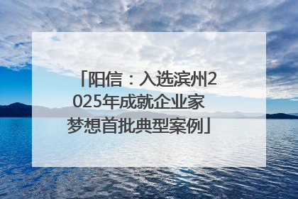 阳信：入选滨州2025年成就企业家梦想首批典型案例