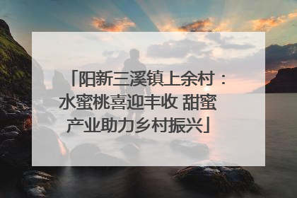 阳新三溪镇上余村：水蜜桃喜迎丰收 甜蜜产业助力乡村振兴