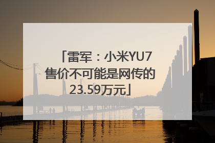 雷军：小米YU7售价不可能是网传的23.59万元