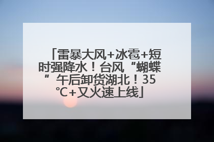 雷暴大风+冰雹+短时强降水！台风“蝴蝶”午后卸货湖北！35℃+又火速上线