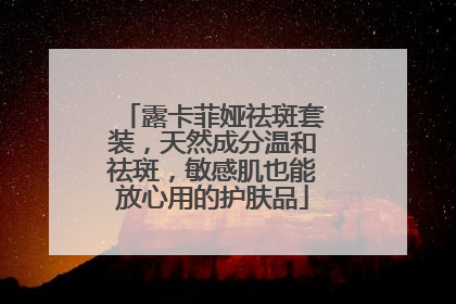 露卡菲娅祛斑套装，天然成分温和祛斑，敏感肌也能放心用的护肤品