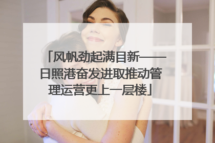风帆劲起满目新——日照港奋发进取推动管理运营更上一层楼