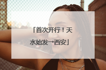 首次开行！天水始发→西安