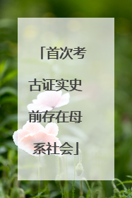 首次考古证实史前存在母系社会