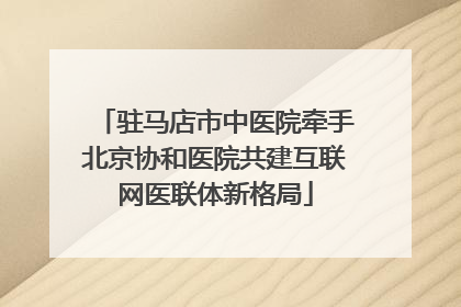 驻马店市中医院牵手北京协和医院共建互联网医联体新格局