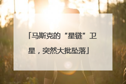 马斯克的“星链”卫星，突然大批坠落