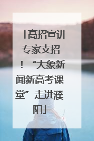 高招宣讲 专家支招！“大象新闻新高考课堂”走进濮阳