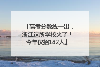 高考分数线一出，浙江这所学校火了！今年仅招182人