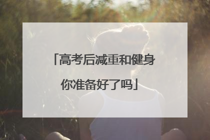 高考后减重和健身 你准备好了吗