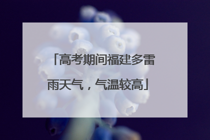 高考期间福建多雷雨天气，气温较高