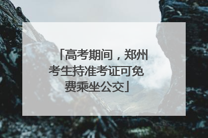 高考期间，郑州考生持准考证可免费乘坐公交