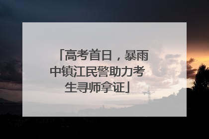 高考首日，暴雨中镇江民警助力考生寻师拿证