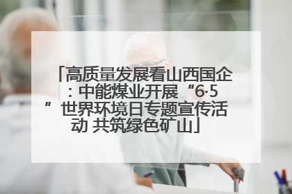 高质量发展看山西国企：中能煤业开展“6·5”世界环境日专题宣传活动 共筑绿色矿山