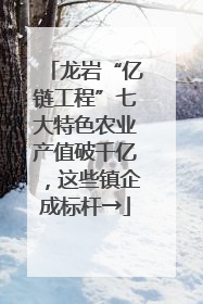 龙岩“亿链工程”七大特色农业产值破千亿，这些镇企成标杆→