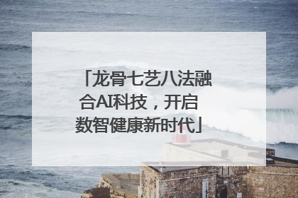 龙骨七艺八法融合AI科技，开启数智健康新时代