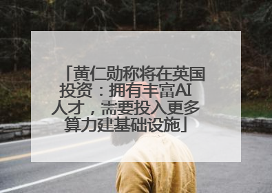 黄仁勋称将在英国投资：拥有丰富AI人才，需要投入更多算力建基础设施