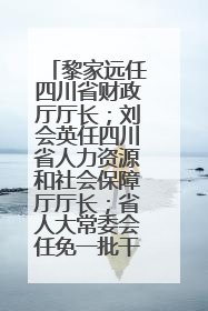 黎家远任四川省财政厅厅长；刘会英任四川省人力资源和社会保障厅厅长；省人大常委会任免一批干部