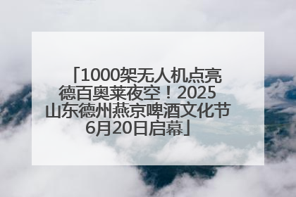 1000架无人机点亮德百奥莱夜空！2025山东德州燕京啤酒文化节6月20日启幕