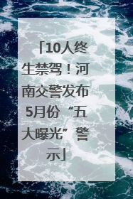 10人终生禁驾！河南交警发布5月份“五大曝光”警示