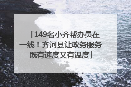 149名小齐帮办员在一线！齐河县让政务服务既有速度又有温度